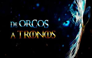 De Orcos a Tronos