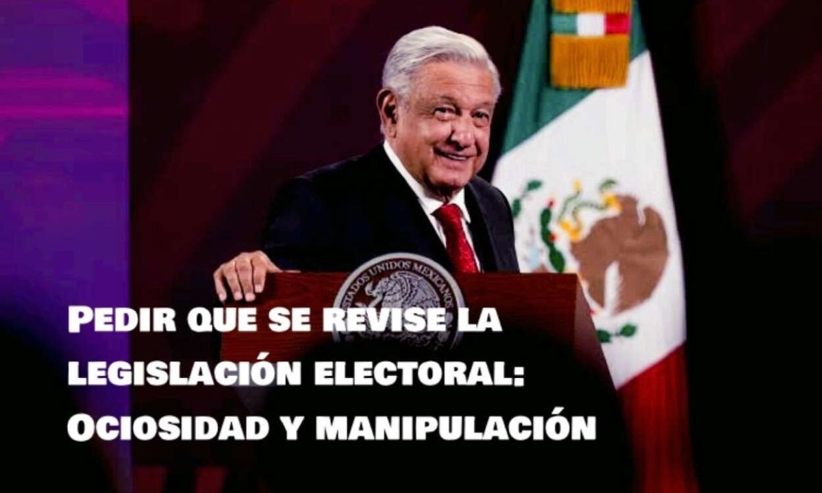 AMLO pide revisar la legislación electoral por ociosidad y manipulación